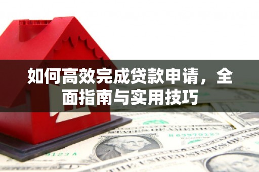 得荣如何高效完成贷款申请，全面指南与实用技巧