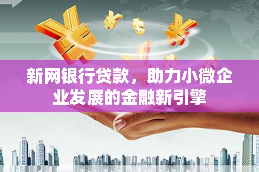 得荣新网银行贷款，助力小微企业发展的金融新引擎