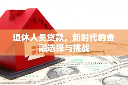 得荣退休人员贷款，新时代的金融选择与挑战