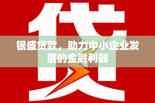 得荣银盛贷款，助力中小企业发展的金融利器