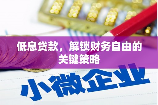得荣低息贷款，解锁财务自由的关键策略