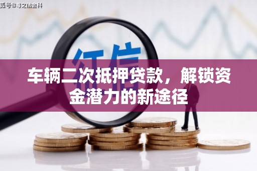 得荣车辆二次抵押贷款，解锁资金潜力的新途径