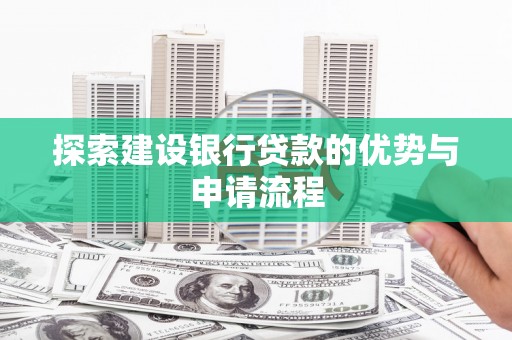 得荣探索建设银行贷款的优势与申请流程