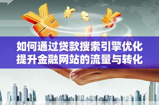 得荣如何通过贷款搜索引擎优化提升金融网站的流量与转化率
