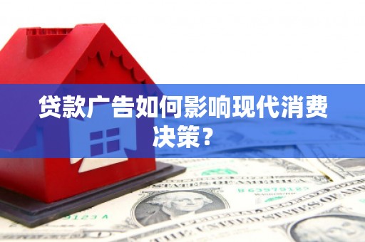 得荣贷款广告如何影响现代消费决策？