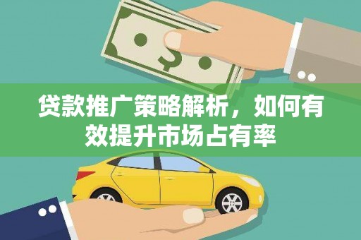 得荣贷款推广策略解析，如何有效提升市场占有率