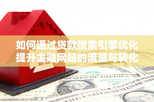 得荣如何通过贷款搜索引擎优化提升金融网站的流量与转化率