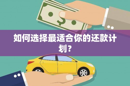 得荣如何选择最适合你的还款计划？
