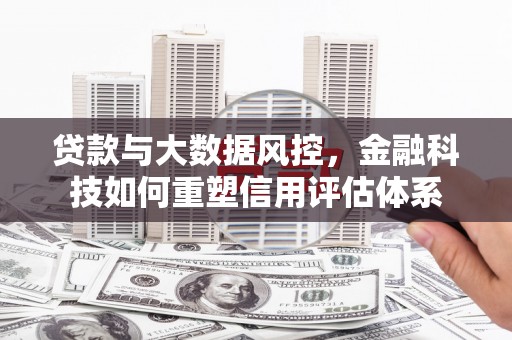 得荣贷款与大数据风控，金融科技如何重塑信用评估体系