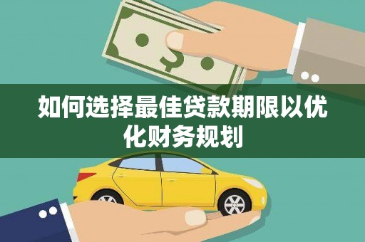 得荣如何选择最佳贷款期限以优化财务规划