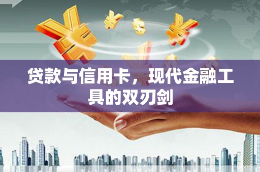 得荣贷款与信用卡，现代金融工具的双刃剑