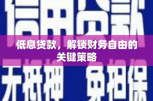 得荣低息贷款，解锁财务自由的关键策略