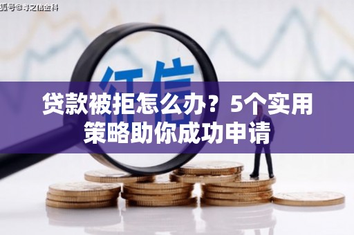 得荣贷款被拒怎么办？5个实用策略助你成功申请