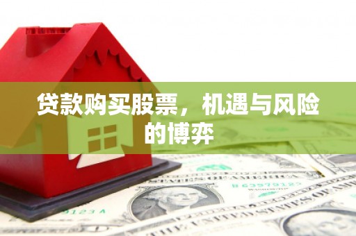 得荣贷款购买股票，机遇与风险的博弈