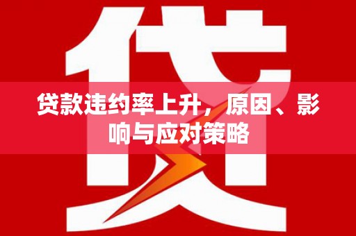 得荣贷款违约率上升，原因、影响与应对策略