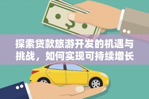 得荣探索贷款旅游开发的机遇与挑战，如何实现可持续增长