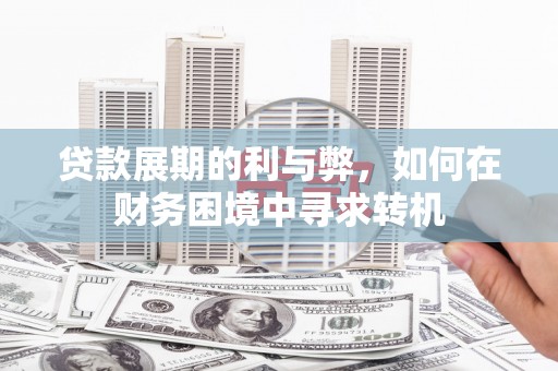 得荣贷款展期的利与弊，如何在财务困境中寻求转机