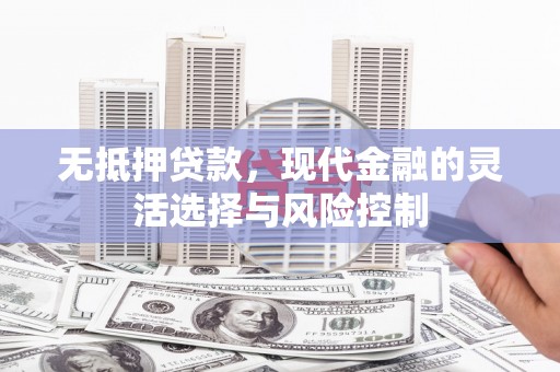 得荣无抵押贷款，现代金融的灵活选择与风险控制