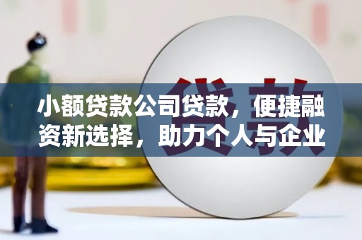 得荣小额贷款公司贷款，便捷融资新选择，助力个人与企业成长