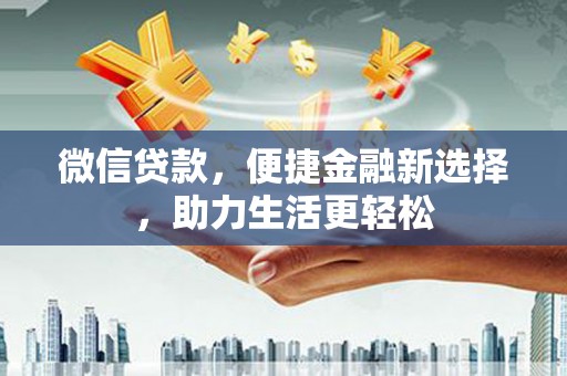 得荣微信贷款，便捷金融新选择，助力生活更轻松