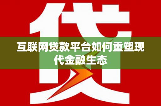 得荣互联网贷款平台如何重塑现代金融生态