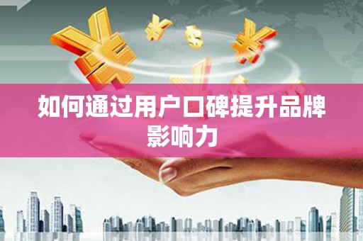 得荣如何通过用户口碑提升品牌影响力