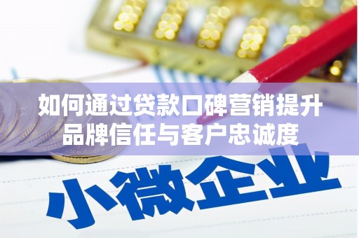 得荣如何通过贷款口碑营销提升品牌信任与客户忠诚度