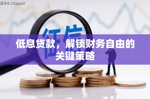 得荣低息贷款，解锁财务自由的关键策略