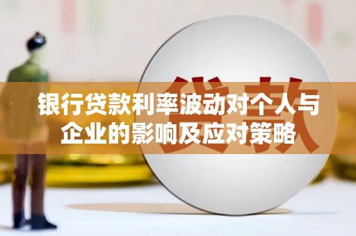 得荣银行贷款利率波动对个人与企业的影响及应对策略