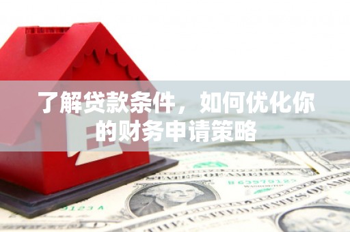 得荣了解贷款条件，如何优化你的财务申请策略