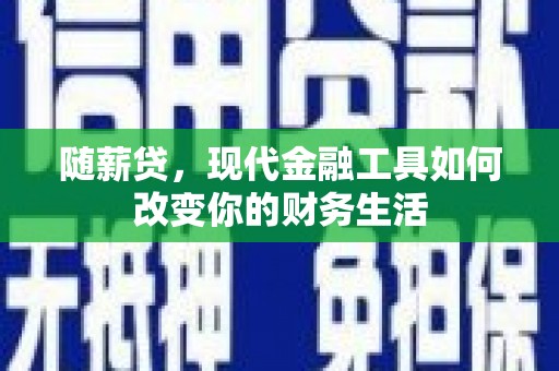 得荣随薪贷，现代金融工具如何改变你的财务生活