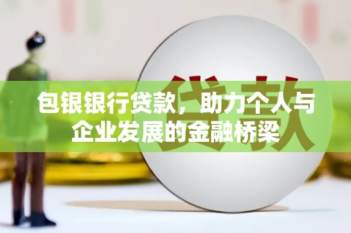 得荣包银银行贷款，助力个人与企业发展的金融桥梁