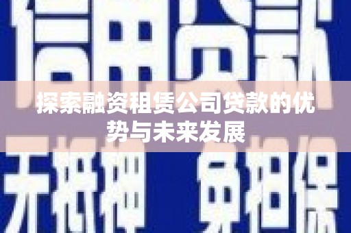 得荣探索融资租赁公司贷款的优势与未来发展