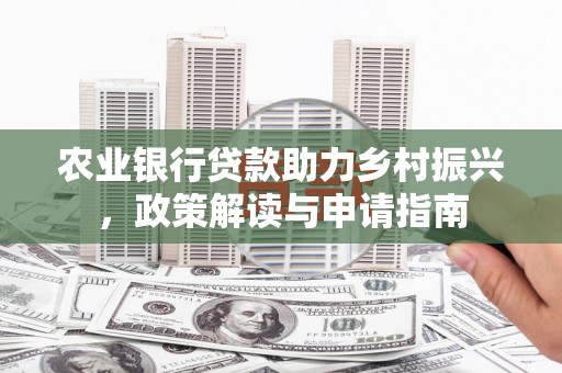 得荣农业银行贷款助力乡村振兴，政策解读与申请指南