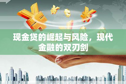 得荣现金贷的崛起与风险，现代金融的双刃剑