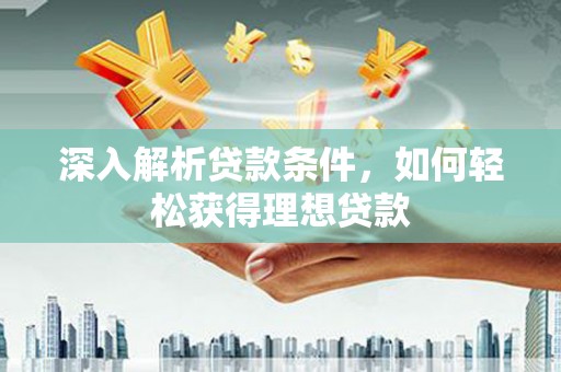 得荣深入解析贷款条件，如何轻松获得理想贷款
