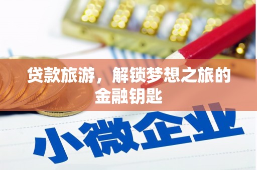 得荣贷款旅游，解锁梦想之旅的金融钥匙