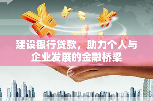 得荣建设银行贷款，助力个人与企业发展的金融桥梁