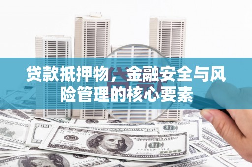 得荣贷款抵押物，金融安全与风险管理的核心要素