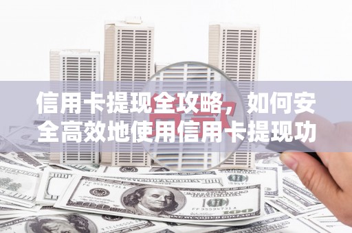 得荣信用卡提现全攻略，如何安全高效地使用信用卡提现功能