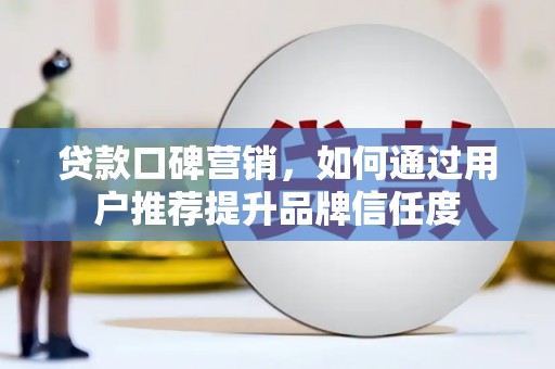得荣贷款口碑营销，如何通过用户推荐提升品牌信任度