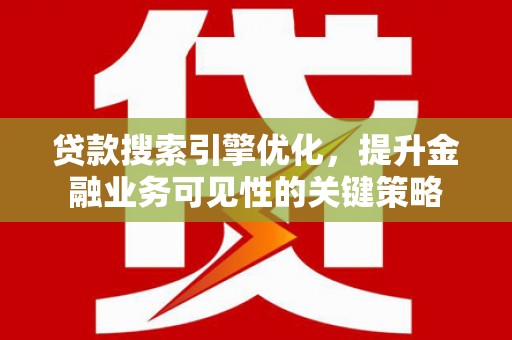 得荣贷款搜索引擎优化，提升金融业务可见性的关键策略