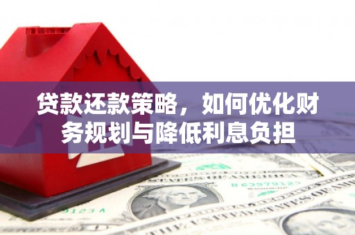 得荣贷款还款策略，如何优化财务规划与降低利息负担
