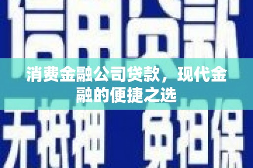 得荣消费金融公司贷款，现代金融的便捷之选