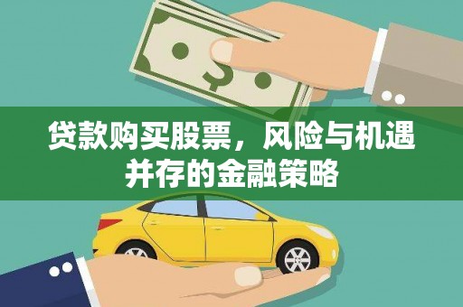 得荣贷款购买股票，风险与机遇并存的金融策略
