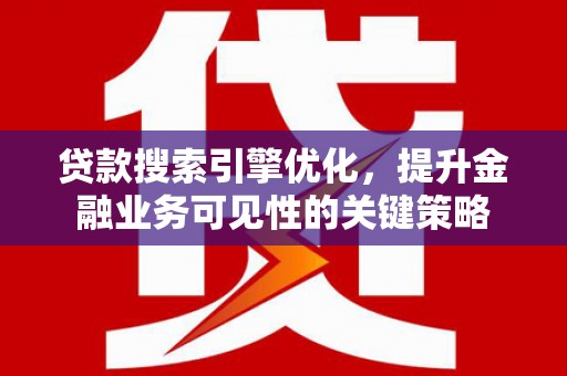得荣贷款搜索引擎优化，提升金融业务可见性的关键策略