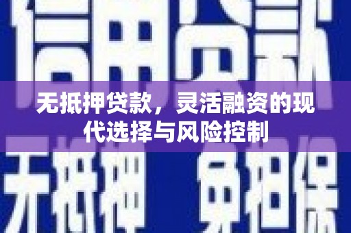 得荣无抵押贷款，灵活融资的现代选择与风险控制