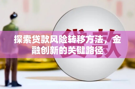 得荣探索贷款风险转移方法，金融创新的关键路径