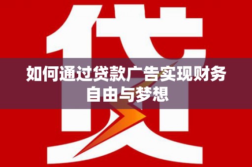 得荣如何通过贷款广告实现财务自由与梦想