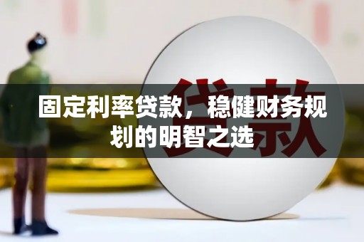 得荣固定利率贷款，稳健财务规划的明智之选
